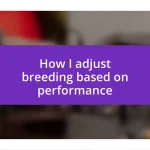 How I adjust breeding based on performance