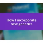 How I incorporate new genetics