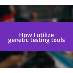 How I utilize genetic testing tools