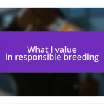 What I value in responsible breeding