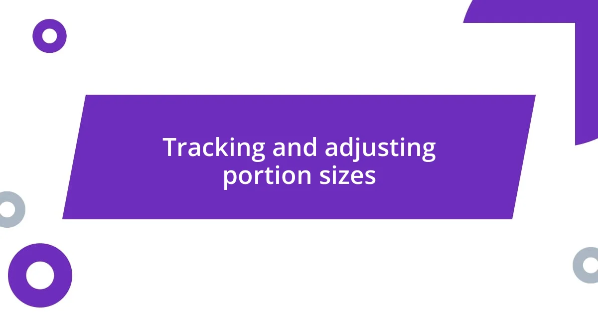 Tracking and adjusting portion sizes