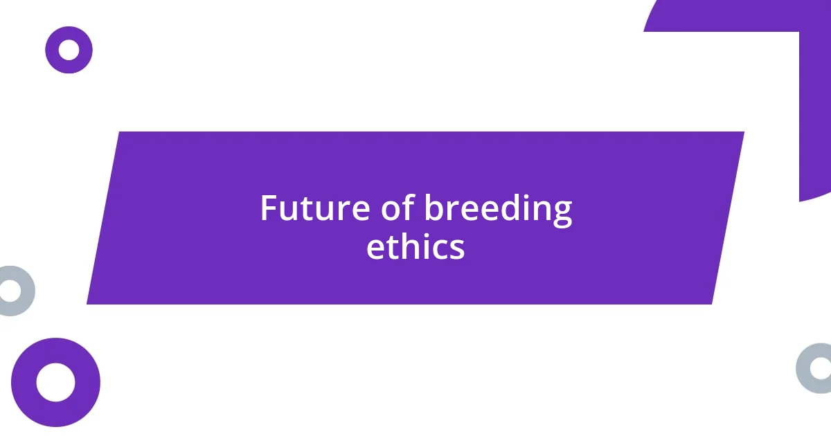 Future of breeding ethics