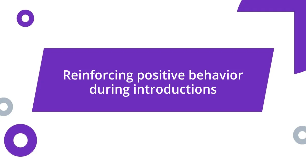 Reinforcing positive behavior during introductions